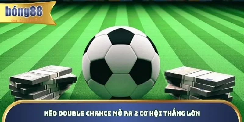 Kèo Double Chance mở ra 2 cơ hội thắng lớn